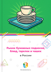 Рынок бумажных подносов, блюд, тарелок и чашек в России, 2018–2026 гг.