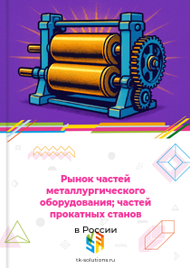 Рынок частей металлургического оборудования; частей прокатных станов в России, 2018–2026 гг.