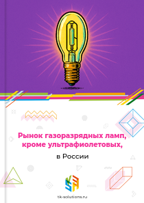 Рынок газоразрядных ламп, кроме ультрафиолетовых, в России, 2018–2026 гг.