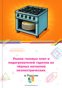 Рынок газовых плит и подогревателей тарелок из чёрных металлов неэлектрических в России, 2018–2026 гг.