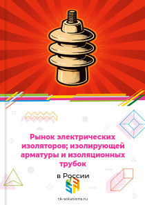 Рынок электрических изоляторов; изолирующей арматуры и изоляционных трубок в России, 2018–2026 гг.