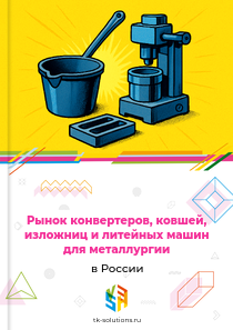 Рынок конвертеров, ковшей, изложниц и литейных машин для металлургии в России, 2018–2026 гг.