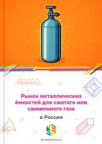 Рынок металлических ёмкостей для сжатого или сжиженного газа в России, 2018–2026 гг.