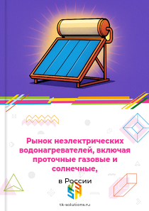 Рынок неэлектрических водонагревателей, включая проточные газовые и солнечные, в России, 2018–2026 гг.