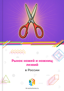 Рынок ножей и ножниц; лезвий в России, 2018–2026 гг.