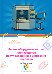 Рынок оборудования для производства полупроводников и плоских дисплеев в России, 2018–2026 гг.