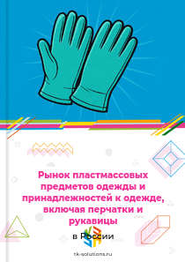 Рынок пластмассовых предметов одежды и принадлежностей к одежде, включая перчатки и рукавицы в России, 2018–2026 гг.