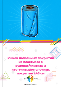 Рынок напольных покрытий из пластмасс в рулонах/плитках и настенных/потолочных покрытий ≥45 см в России, 2018–2026 гг.