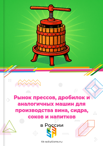Рынок прессов, дробилок и аналогичных машин для производства вина, сидра, соков и напитков в России, 2018–2026 гг.