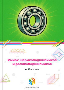 Рынок шарикоподшипников и роликоподшипников в России, 2018–2026 гг.