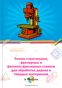 Рынок строгальных, фрезерных и фасонно-фрезерных станков для обработки дерева и твёрдых материалов в России, 2018–2026 гг.