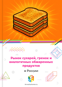 Рынок сухарей, гренок и аналогичных обжаренных продуктов в России, 2018–2026 гг.