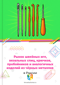 Рынок швейных игл, вязальных спиц, крючков, пробойников и аналогичных изделий из чёрных металлов в России, 2018–2026 гг.