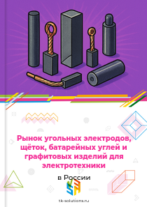 Рынок угольных электродов, щёток, батарейных углей и графитовых изделий для электротехники в России, 2018–2026 гг.